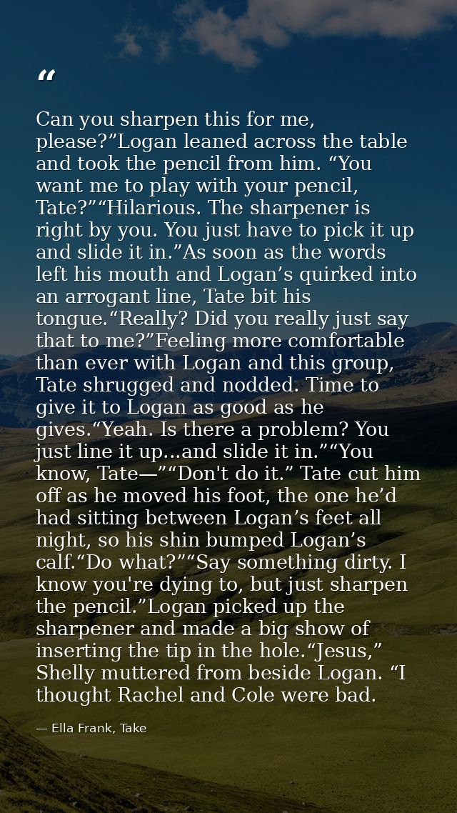 Can you sharpen this for me, please?”Logan leaned across the table and took the pencil from him. “You want me to play wi — Ella Frank, Take