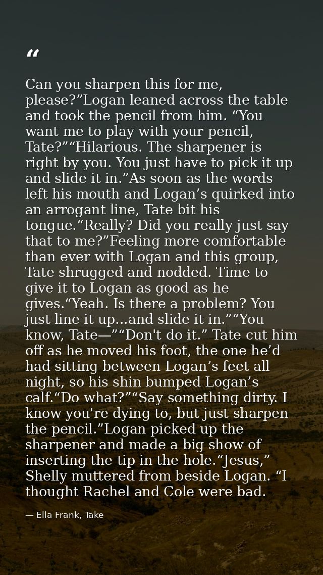 Can you sharpen this for me, please?”Logan leaned across the table and took the pencil from him. “You want me to play wi — Ella Frank, Take