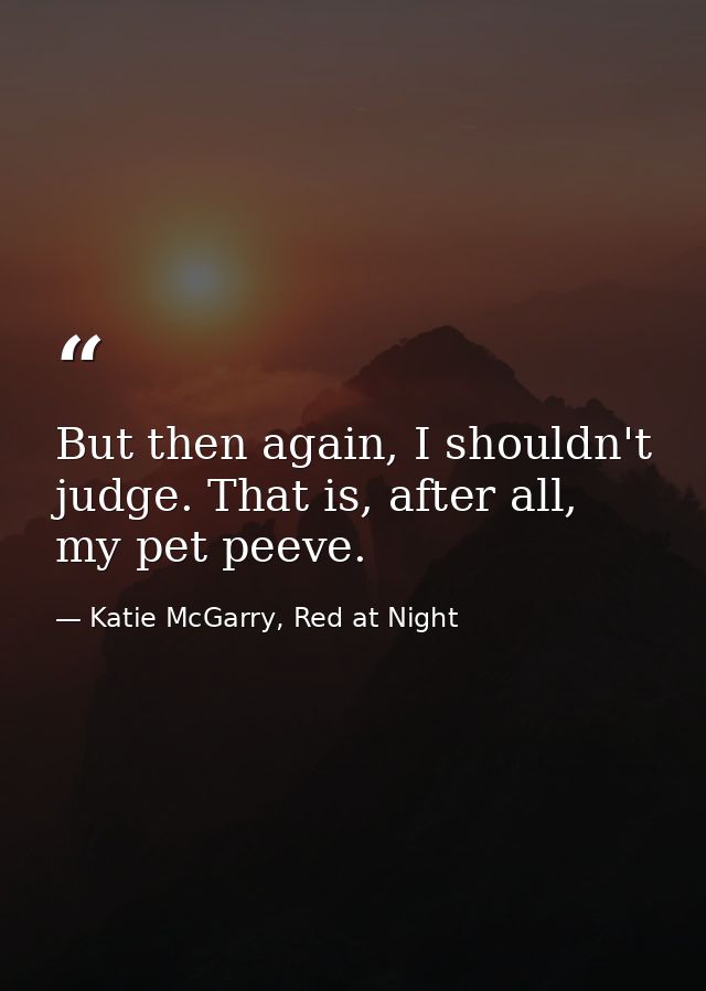 But then again, I shouldn't judge. That is, after all, my pet peeve. — Katie McGarry, Red at Night