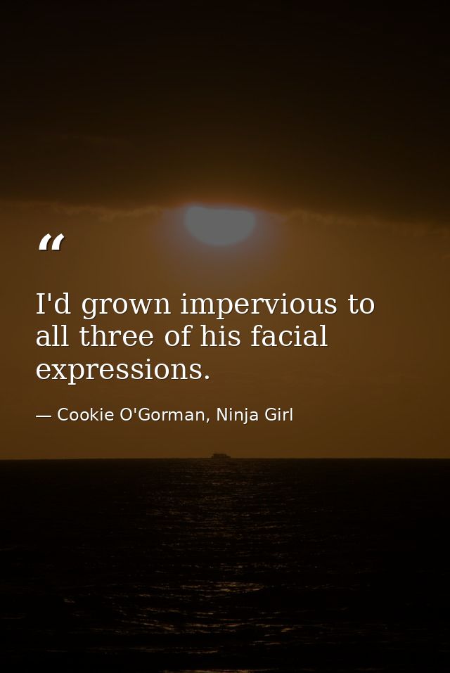 I'd grown impervious to all three of his facial expressions. — Cookie O'Gorman, Ninja Girl