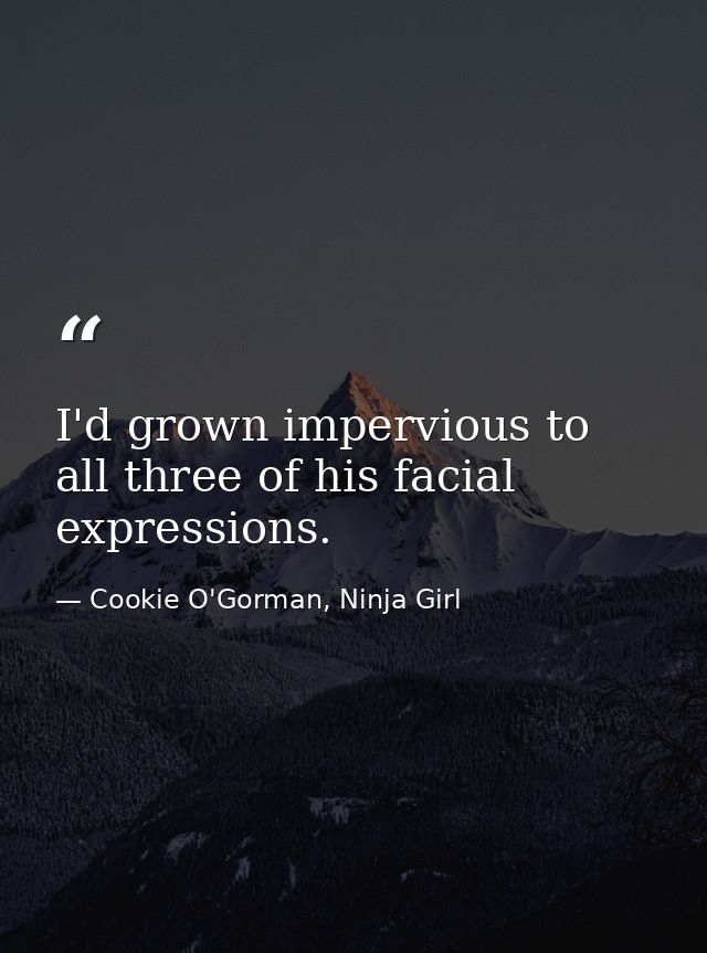 I'd grown impervious to all three of his facial expressions. — Cookie O'Gorman, Ninja Girl