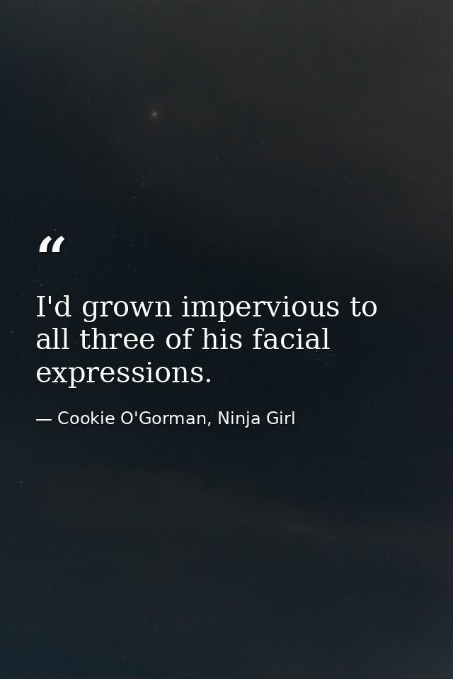 I'd grown impervious to all three of his facial expressions. — Cookie O'Gorman, Ninja Girl