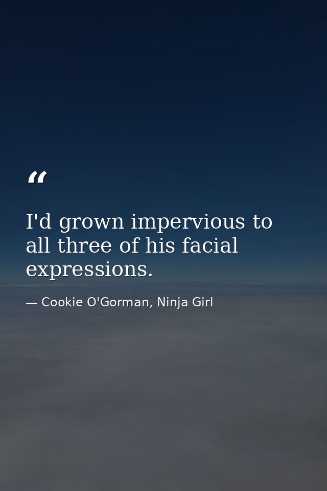 I'd grown impervious to all three of his facial expressions. — Cookie O'Gorman, Ninja Girl