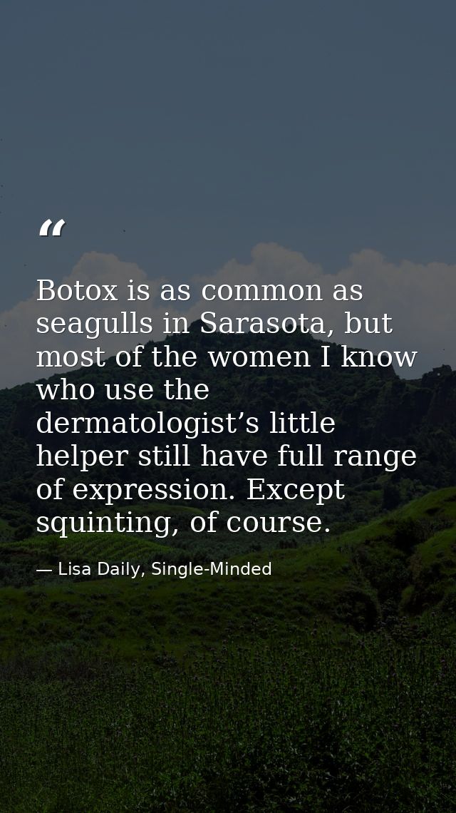 Botox is as common as seagulls in Sarasota, but most of the women I know who use the dermatologist’s little helper still — Lisa Daily, Single-Minded