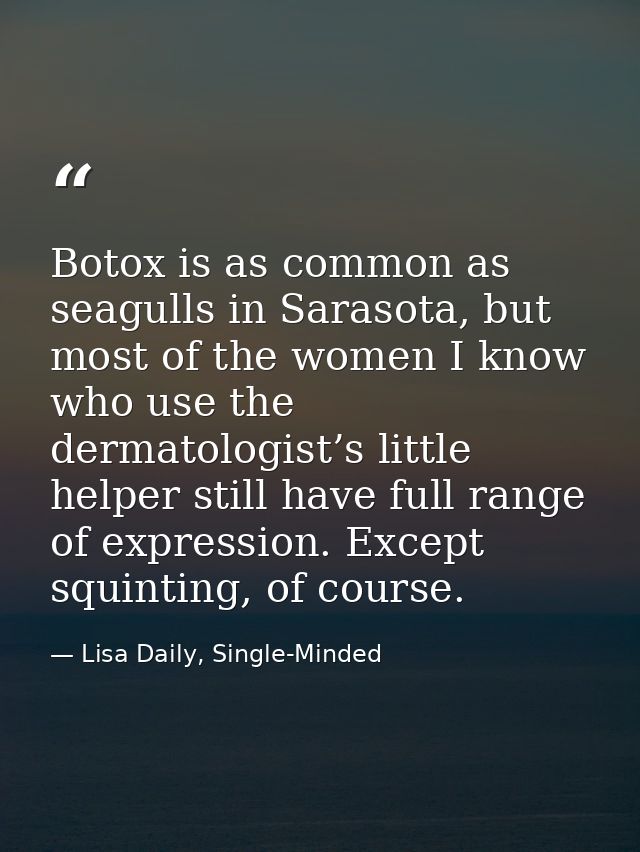 Botox is as common as seagulls in Sarasota, but most of the women I know who use the dermatologist’s little helper still — Lisa Daily, Single-Minded