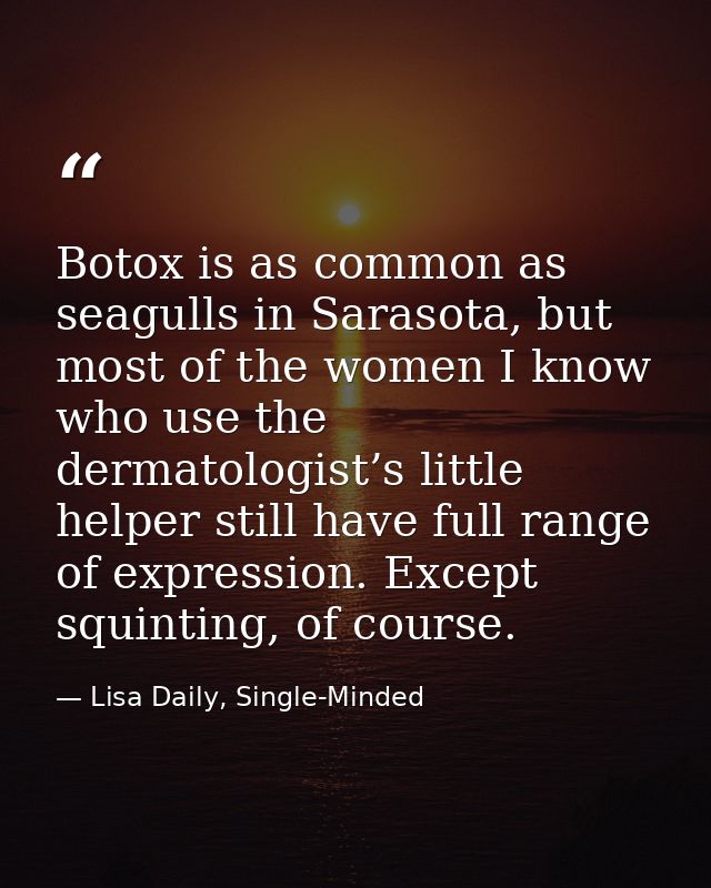Botox is as common as seagulls in Sarasota, but most of the women I know who use the dermatologist’s little helper still — Lisa Daily, Single-Minded