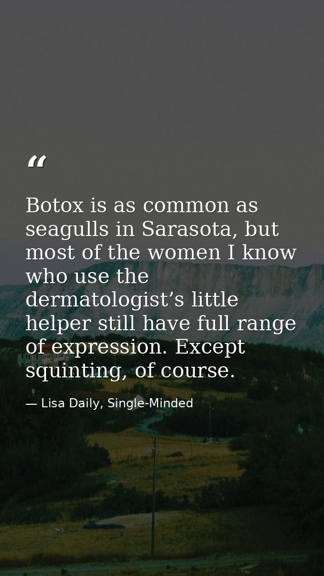 Botox is as common as seagulls in Sarasota, but most of the women I know who use the dermatologist’s little helper still — Lisa Daily, Single-Minded
