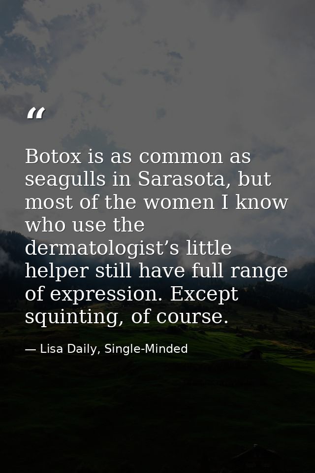 Botox is as common as seagulls in Sarasota, but most of the women I know who use the dermatologist’s little helper still — Lisa Daily, Single-Minded