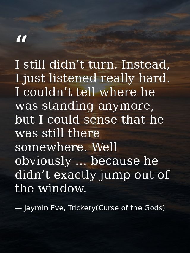 I still didn’t turn. Instead, I just listened really hard. I couldn’t tell where he was standing anymore, but I could se — Jaymin Eve, Trickery(Curse of the Gods)