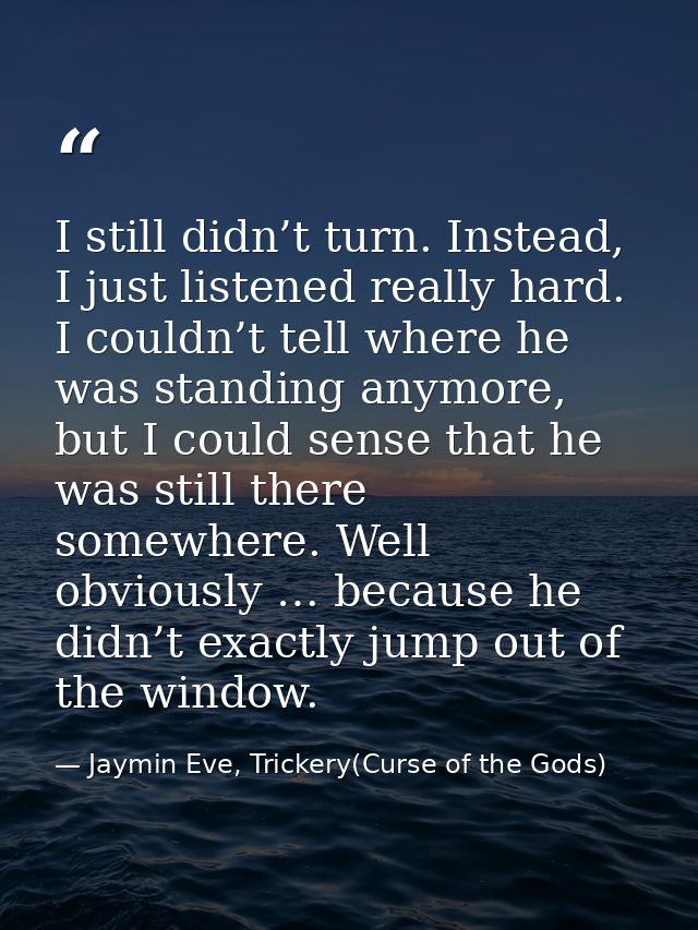 I still didn’t turn. Instead, I just listened really hard. I couldn’t tell where he was standing anymore, but I could se — Jaymin Eve, Trickery(Curse of the Gods)