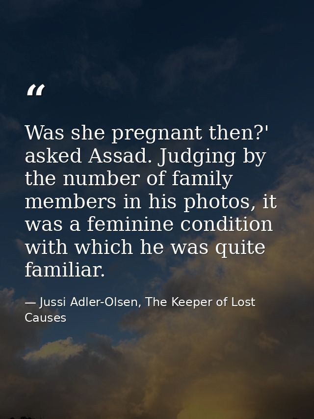 Was she pregnant then?' asked Assad. Judging by the number of family members in his photos, it was a feminine condition  — Jussi Adler-Olsen, The Keeper of Lost Causes