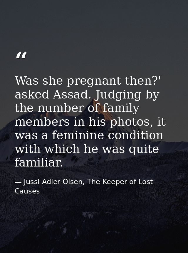 Was she pregnant then?' asked Assad. Judging by the number of family members in his photos, it was a feminine condition  — Jussi Adler-Olsen, The Keeper of Lost Causes