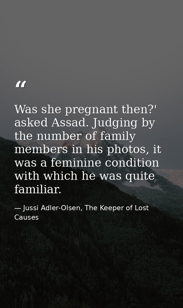 Was she pregnant then?' asked Assad. Judging by the number of family members in his photos, it was a feminine condition  — Jussi Adler-Olsen, The Keeper of Lost Causes
