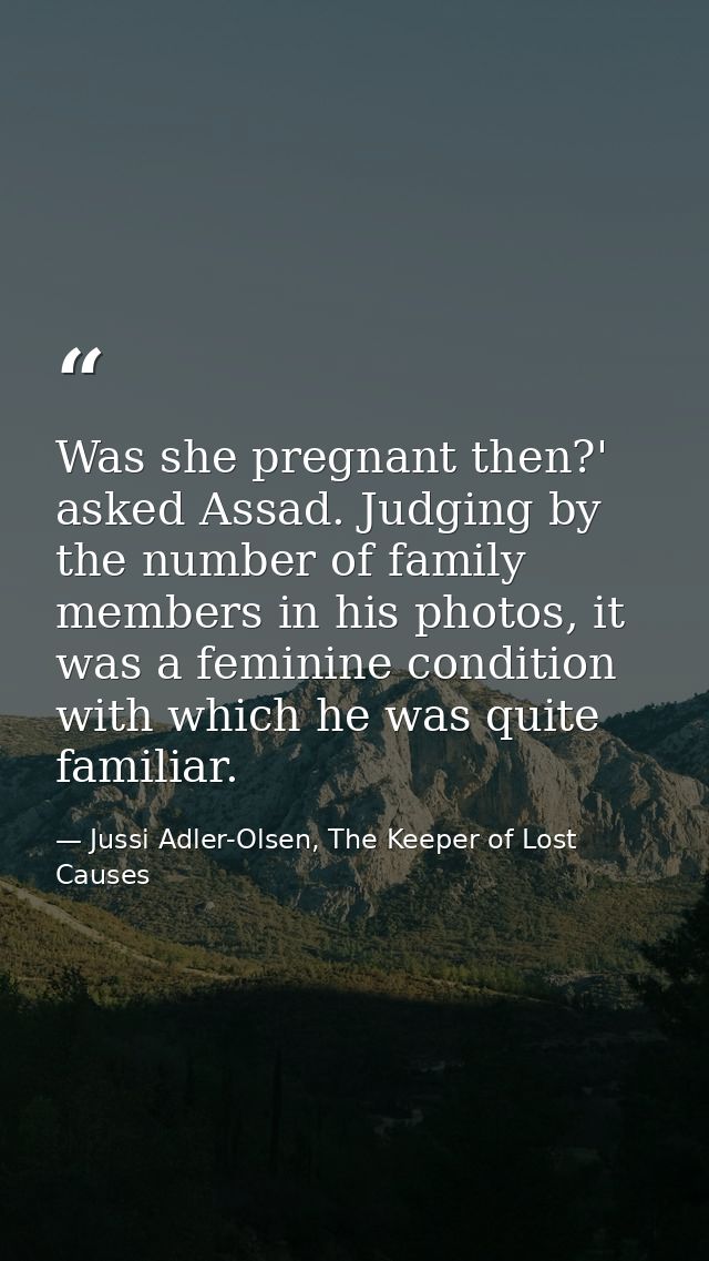 Was she pregnant then?' asked Assad. Judging by the number of family members in his photos, it was a feminine condition  — Jussi Adler-Olsen, The Keeper of Lost Causes