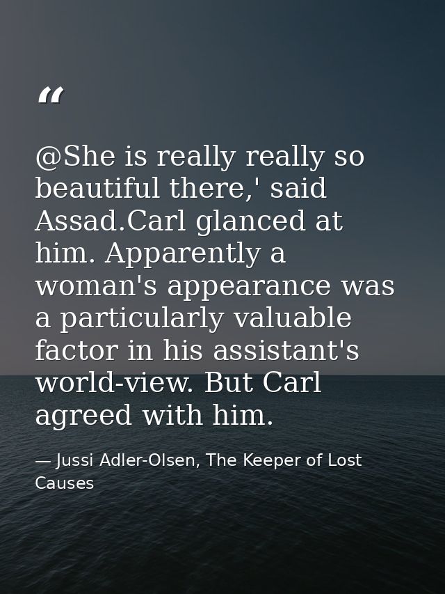 @She is really really so beautiful there,' said Assad.Carl glanced at him. Apparently a woman's appearance was a particu — Jussi Adler-Olsen, The Keeper of Lost Causes