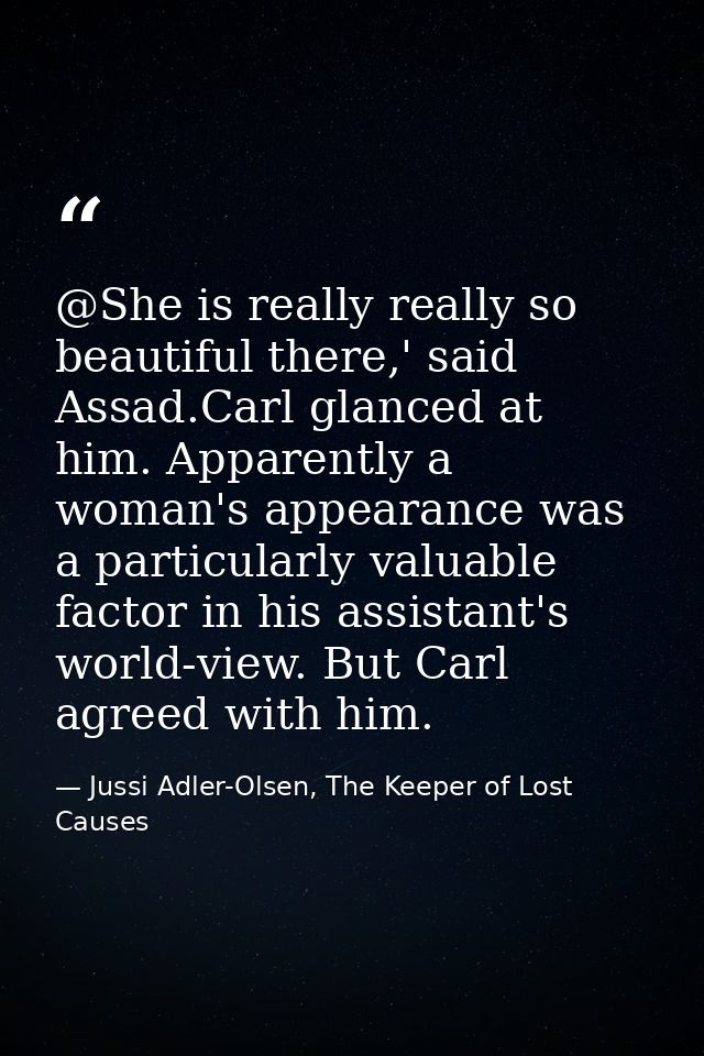 @She is really really so beautiful there,' said Assad.Carl glanced at him. Apparently a woman's appearance was a particu — Jussi Adler-Olsen, The Keeper of Lost Causes