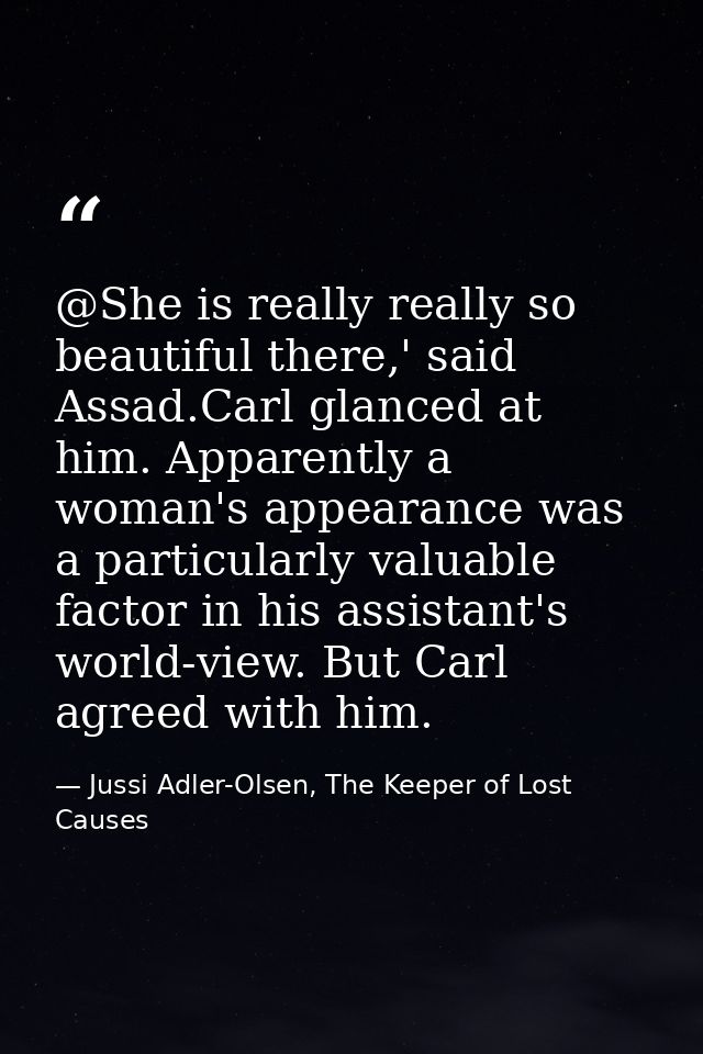 @She is really really so beautiful there,' said Assad.Carl glanced at him. Apparently a woman's appearance was a particu — Jussi Adler-Olsen, The Keeper of Lost Causes
