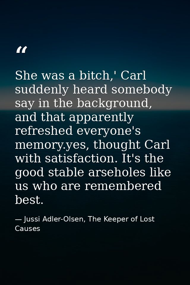 She was a bitch,' Carl suddenly heard somebody say in the background, and that apparently refreshed everyone's memory.ye — Jussi Adler-Olsen, The Keeper of Lost Causes