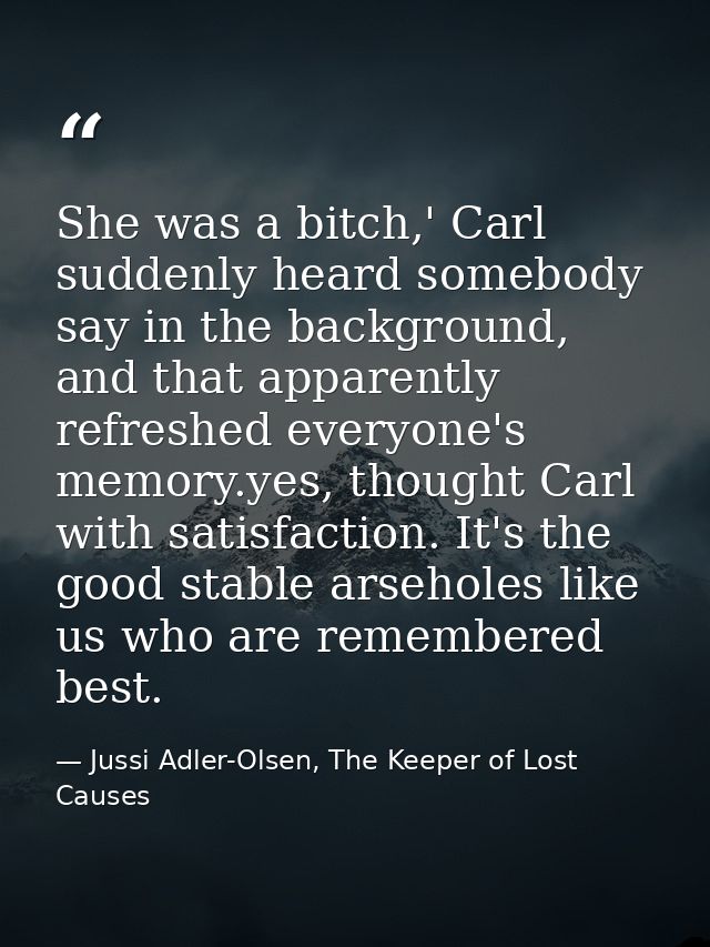 She was a bitch,' Carl suddenly heard somebody say in the background, and that apparently refreshed everyone's memory.ye — Jussi Adler-Olsen, The Keeper of Lost Causes