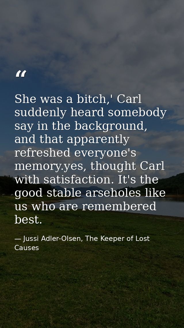 She was a bitch,' Carl suddenly heard somebody say in the background, and that apparently refreshed everyone's memory.ye — Jussi Adler-Olsen, The Keeper of Lost Causes
