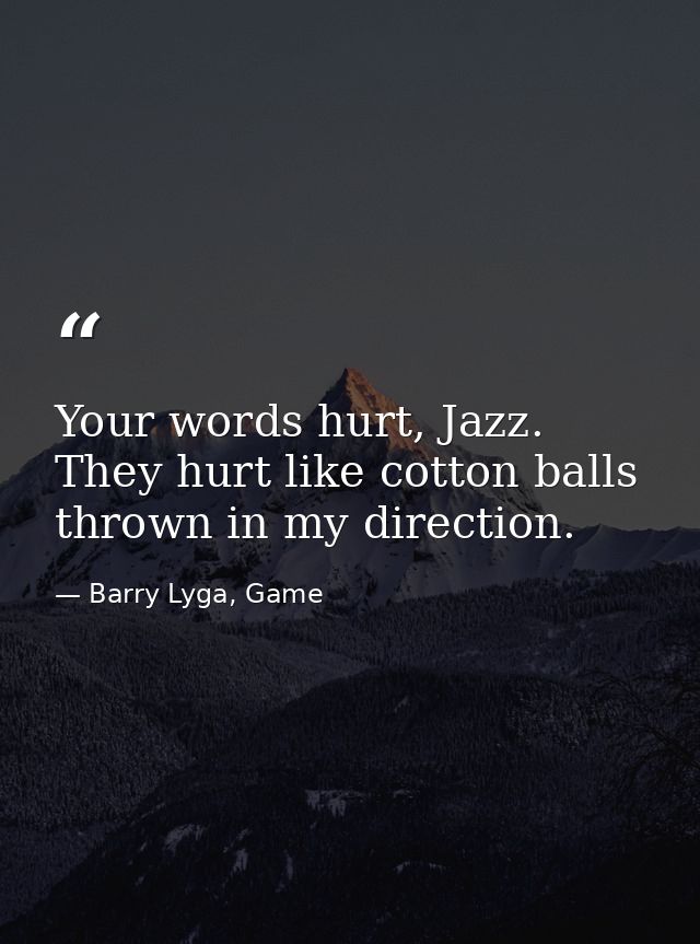 Your words hurt, Jazz. They hurt like cotton balls thrown in my direction. — Barry Lyga, Game