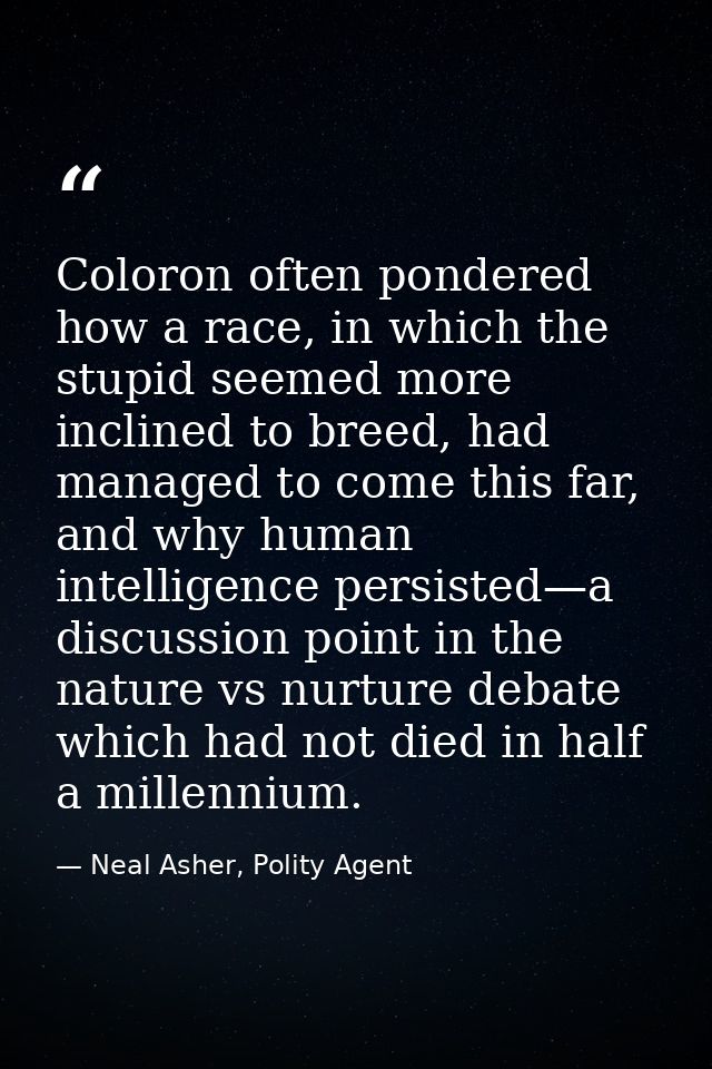 Coloron often pondered how a race, in which the stupid seemed more inclined to breed, had managed to come this far, and  — Neal Asher, Polity Agent