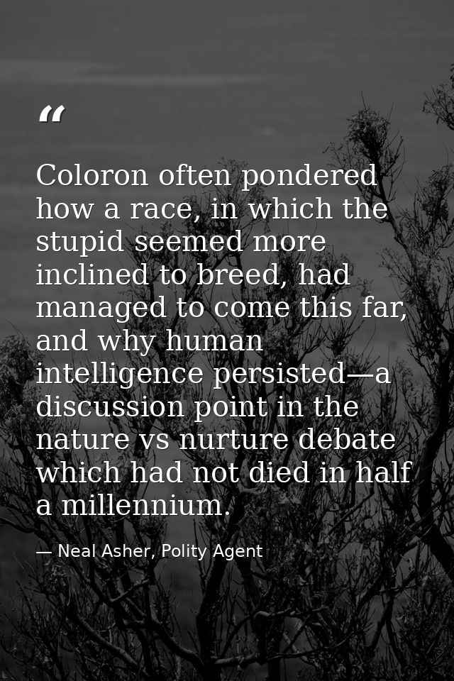 Coloron often pondered how a race, in which the stupid seemed more inclined to breed, had managed to come this far, and  — Neal Asher, Polity Agent