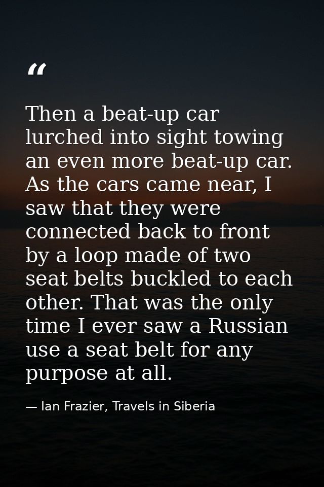 Then a beat-up car lurched into sight towing an even more beat-up car. As the cars came near, I saw that they were conne — Ian Frazier, Travels in Siberia