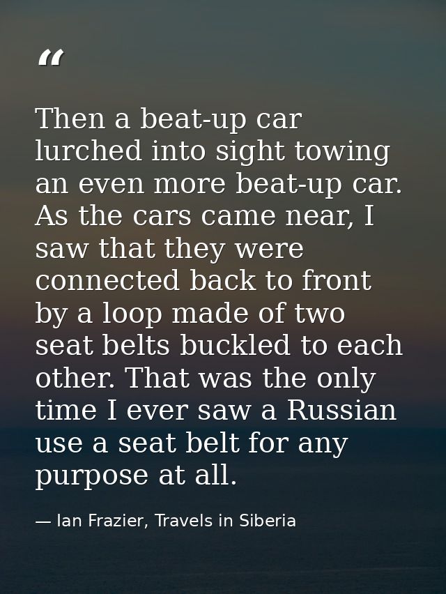 Then a beat-up car lurched into sight towing an even more beat-up car. As the cars came near, I saw that they were conne — Ian Frazier, Travels in Siberia