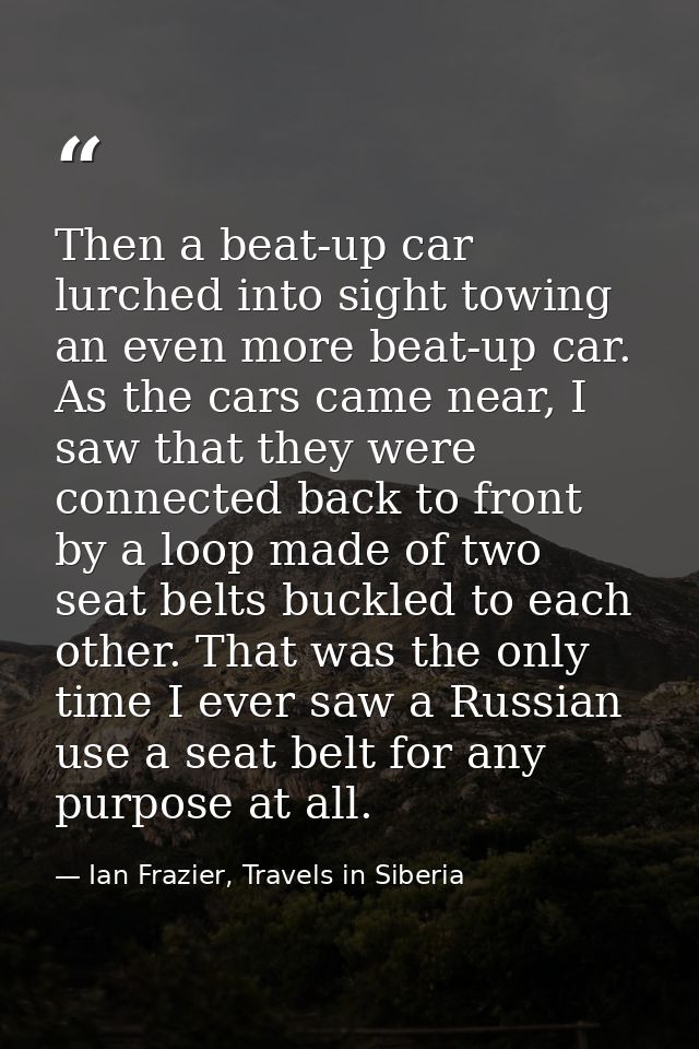 Then a beat-up car lurched into sight towing an even more beat-up car. As the cars came near, I saw that they were conne — Ian Frazier, Travels in Siberia