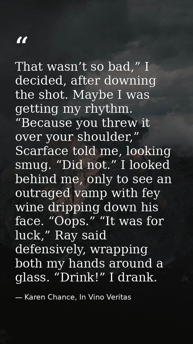 That wasn’t so bad,” I decided, after downing the shot. Maybe I was getting my rhythm. “Because you threw it over your s — Karen Chance, In Vino Veritas