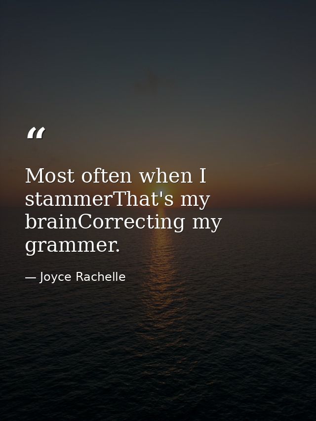 Most often when I stammerThat's my brainCorrecting my grammer. — Joyce Rachelle