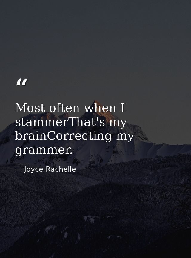 Most often when I stammerThat's my brainCorrecting my grammer. — Joyce Rachelle