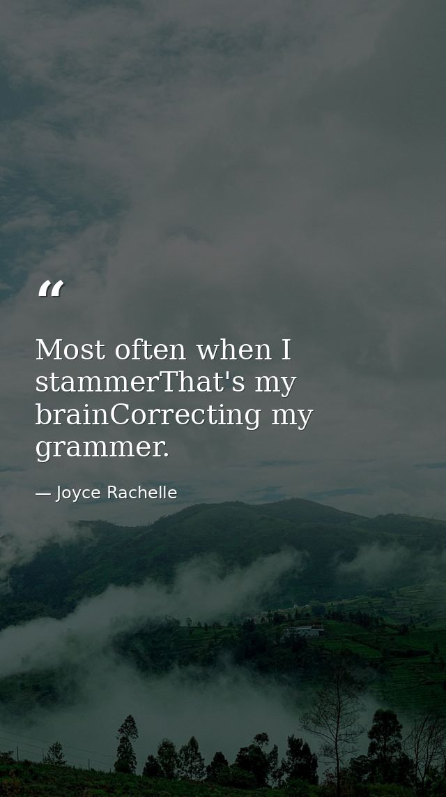 Most often when I stammerThat's my brainCorrecting my grammer. — Joyce Rachelle