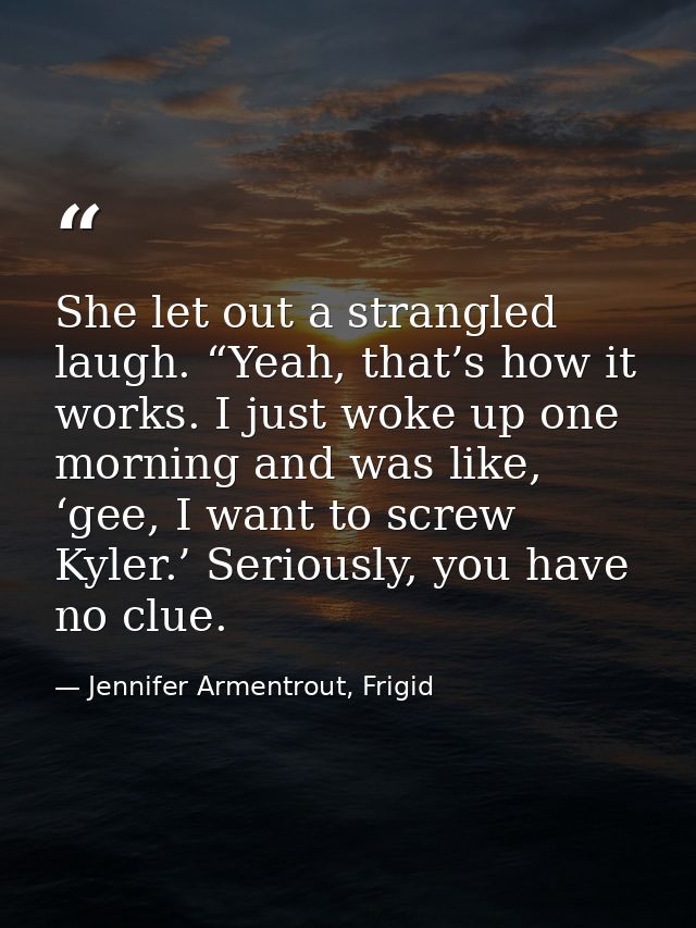 She let out a strangled laugh. “Yeah, that’s how it works. I just woke up one morning and was like, ‘gee, I want to scre — Jennifer Armentrout, Frigid