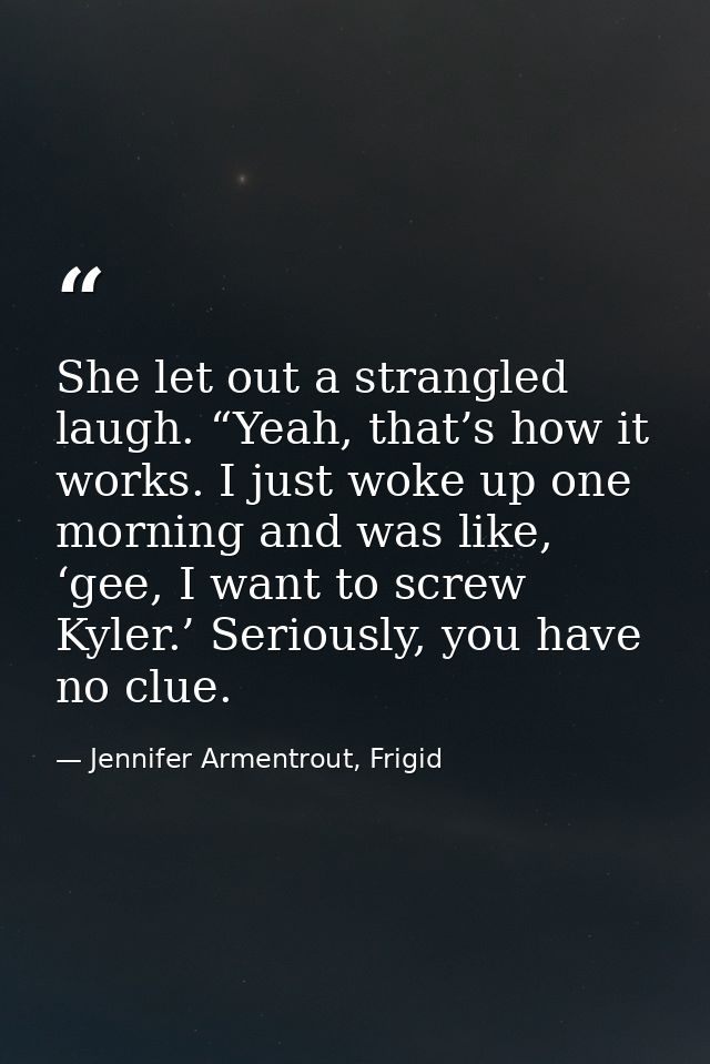 She let out a strangled laugh. “Yeah, that’s how it works. I just woke up one morning and was like, ‘gee, I want to scre — Jennifer Armentrout, Frigid