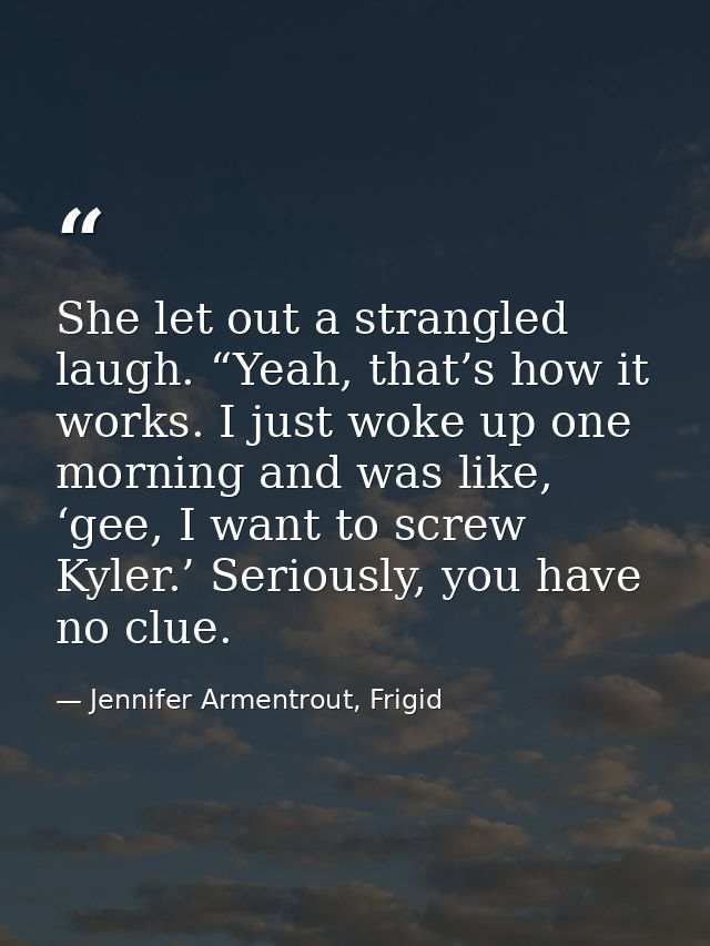 She let out a strangled laugh. “Yeah, that’s how it works. I just woke up one morning and was like, ‘gee, I want to scre — Jennifer Armentrout, Frigid