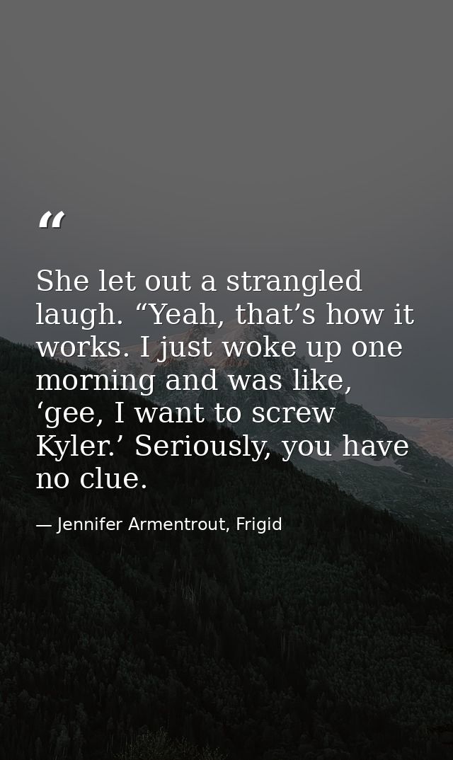 She let out a strangled laugh. “Yeah, that’s how it works. I just woke up one morning and was like, ‘gee, I want to scre — Jennifer Armentrout, Frigid