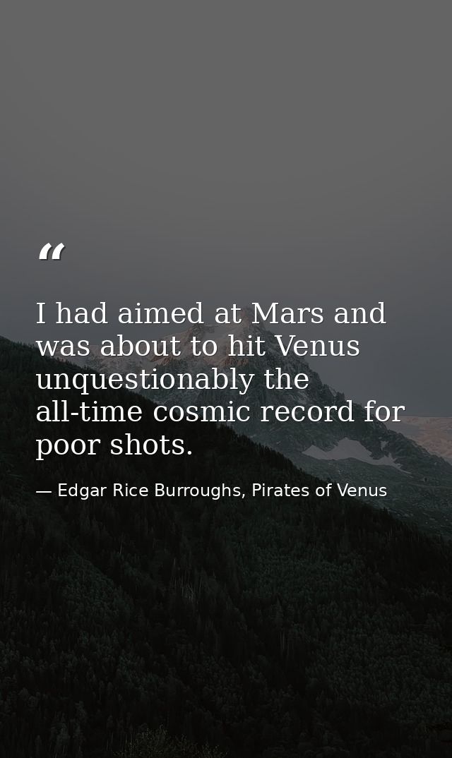 I had aimed at Mars and was about to hit Venus unquestionably the all-time cosmic record for poor shots. — Edgar Rice Burroughs, Pirates of Venus