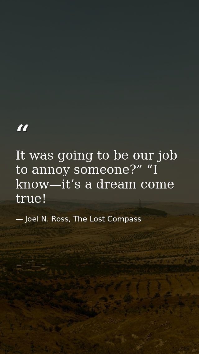 It was going to be our job to annoy someone?” “I know—it’s a dream come true! — Joel N. Ross, The Lost Compass