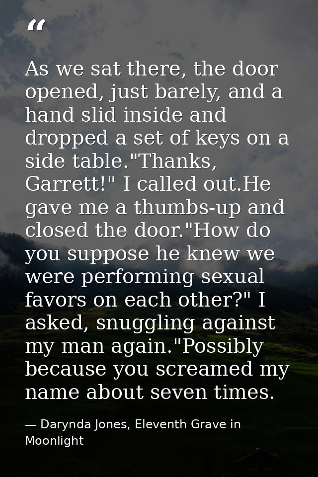 As we sat there, the door opened, just barely, and a hand slid inside and dropped a set of keys on a side table."Thanks, — Darynda Jones, Eleventh Grave in Moonlight