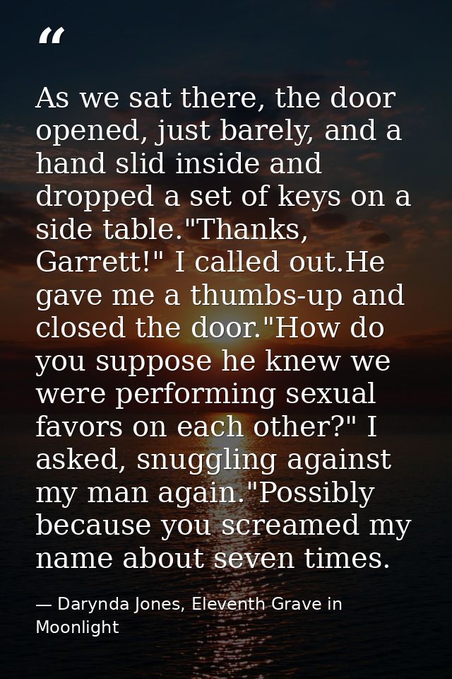 As we sat there, the door opened, just barely, and a hand slid inside and dropped a set of keys on a side table."Thanks, — Darynda Jones, Eleventh Grave in Moonlight