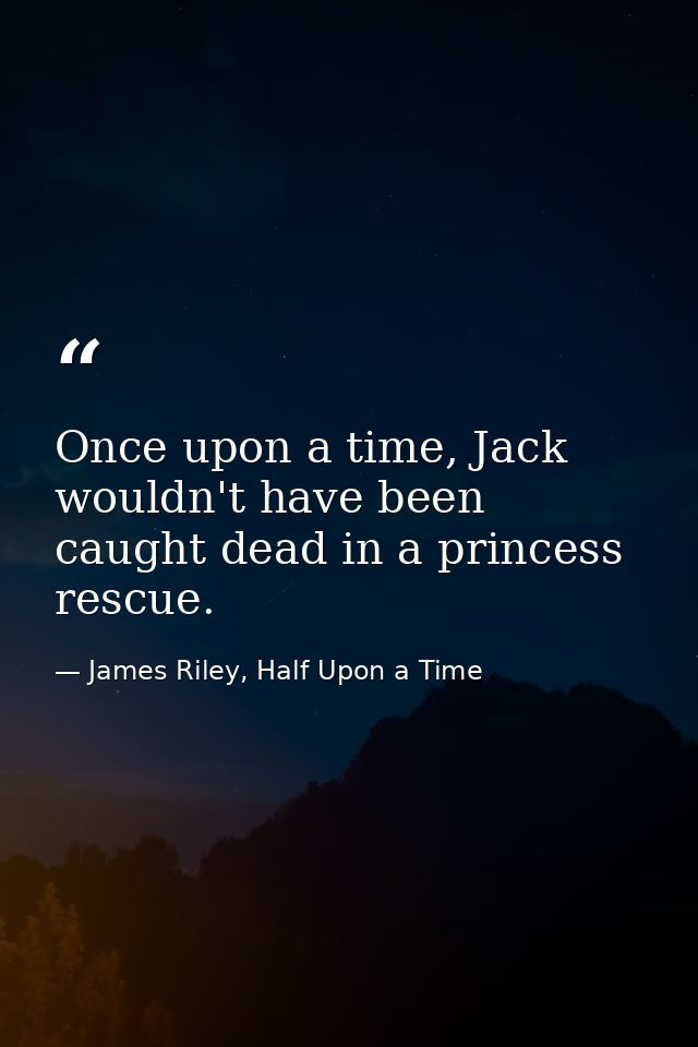 Once upon a time, Jack wouldn't have been caught dead in a princess rescue. — James Riley, Half Upon a Time