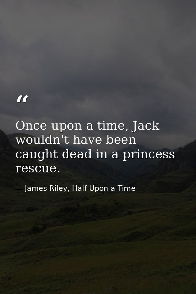 Once upon a time, Jack wouldn't have been caught dead in a princess rescue. — James Riley, Half Upon a Time