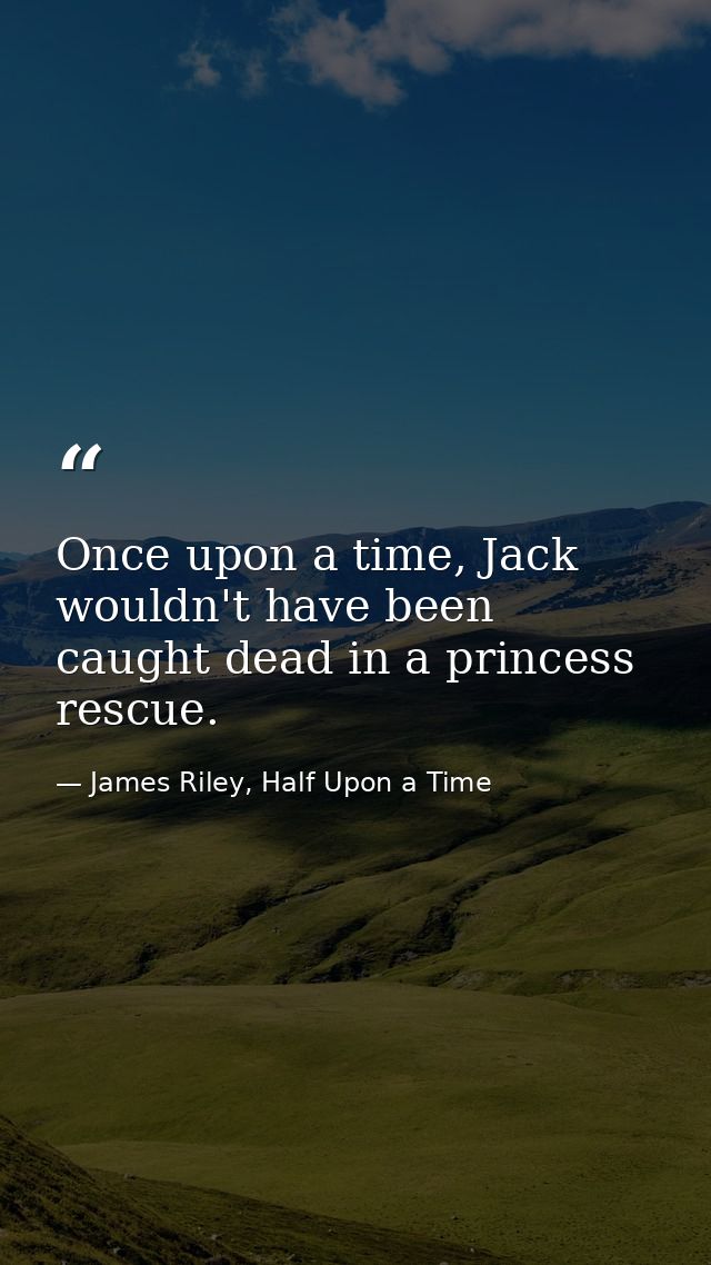 Once upon a time, Jack wouldn't have been caught dead in a princess rescue. — James Riley, Half Upon a Time