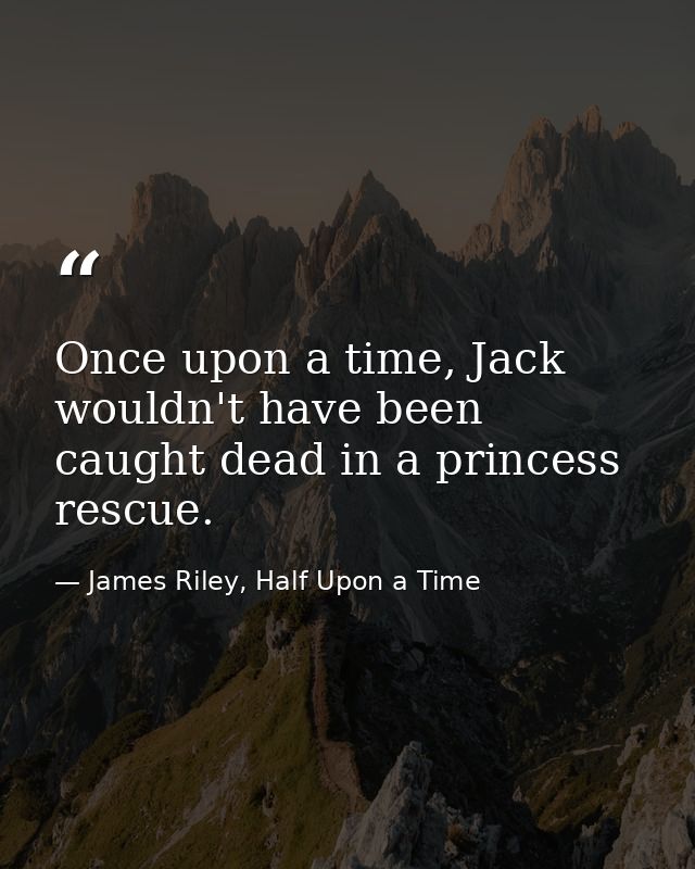 Once upon a time, Jack wouldn't have been caught dead in a princess rescue. — James Riley, Half Upon a Time