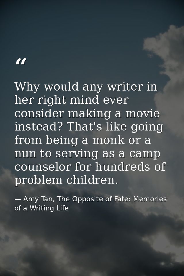 Why would any writer in her right mind ever consider making a movie instead? That's like going from being a monk or a nu — Amy Tan, The Opposite of Fate: Memories of a Writing Life