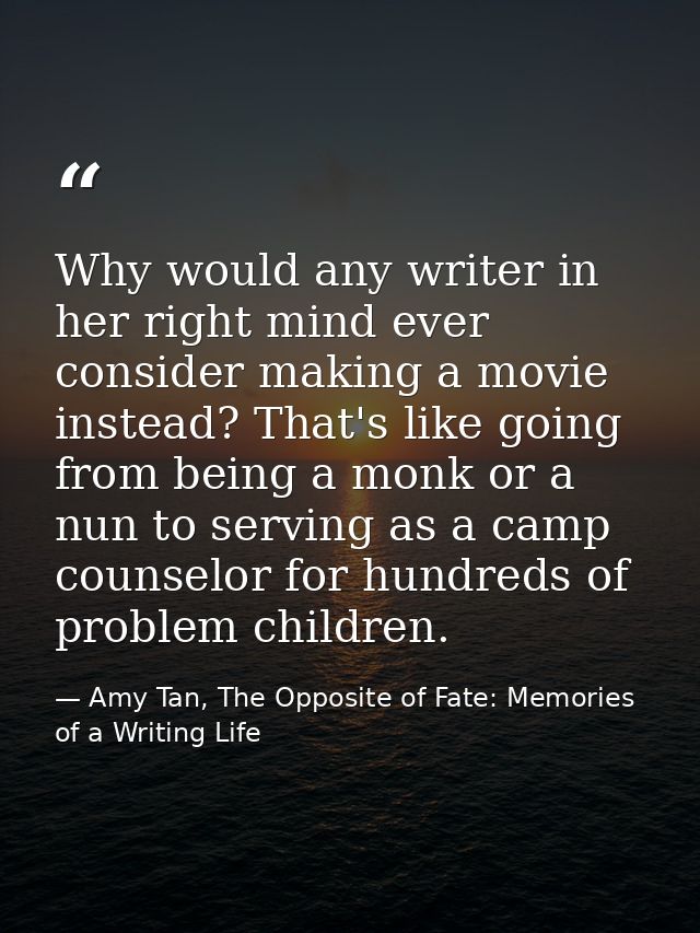 Why would any writer in her right mind ever consider making a movie instead? That's like going from being a monk or a nu — Amy Tan, The Opposite of Fate: Memories of a Writing Life