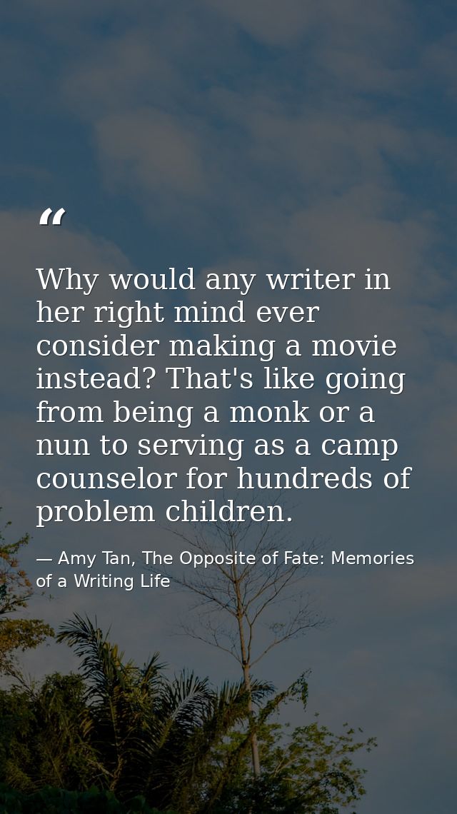 Why would any writer in her right mind ever consider making a movie instead? That's like going from being a monk or a nu — Amy Tan, The Opposite of Fate: Memories of a Writing Life