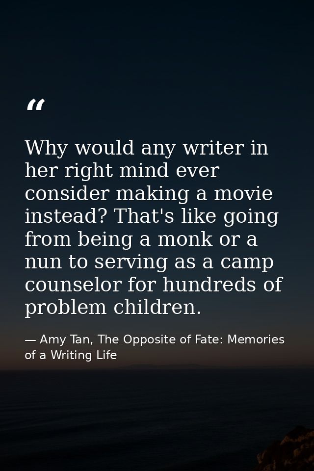 Why would any writer in her right mind ever consider making a movie instead? That's like going from being a monk or a nu — Amy Tan, The Opposite of Fate: Memories of a Writing Life
